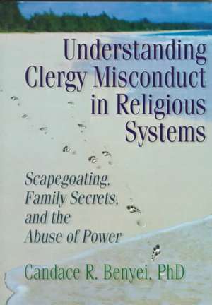 Understanding Clergy Misconduct in Religious Systems: Scapegoating, Family Secrets, and the Abuse of Power de Candace R. Benyei