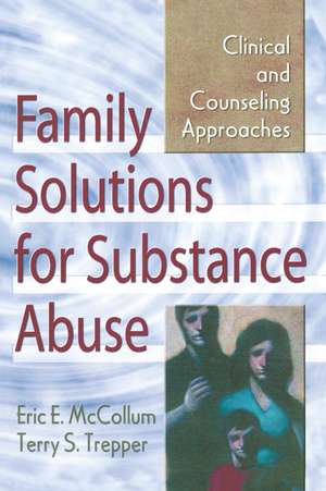 Family Solutions for Substance Abuse: Clinical and Counseling Approaches de Eric E. Mccollum