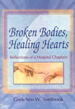 Broken Bodies, Healing Hearts: Reflections of a Hospital Chaplain de Gretchen Tenbrook