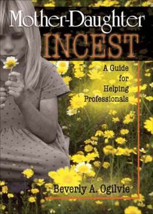 Mother-Daughter Incest: A Guide for Helping Professionals de Beverly Ogilvie