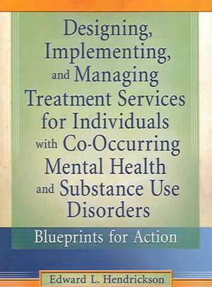 Designing, Implementing, and Managing Treatment Services for Individuals with Co-Occurring Mental Health and Substance Use Disorders: Blueprints for Action de Edward L. Hendrickson