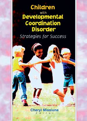 Children with Developmental Coordination Disorder: Strategies for Success de Cheryl Missiuna