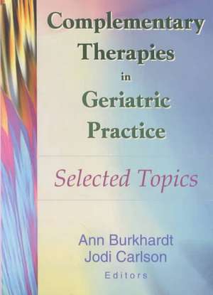 Complementary Therapies in Geriatric Practice: Selected Topics de Ann Burkhardt