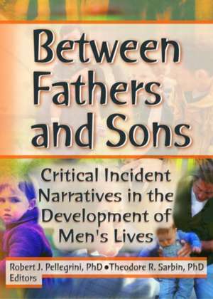 Between Fathers and Sons: Critical Incident Narratives in the Development of Men's Lives de Robert J Pellegrini