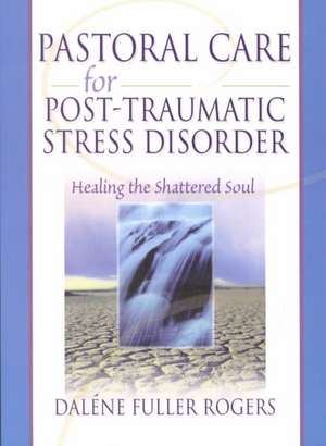 Pastoral Care for Post-Traumatic Stress Disorder: Healing the Shattered Soul de Dalene C. Fuller Rogers