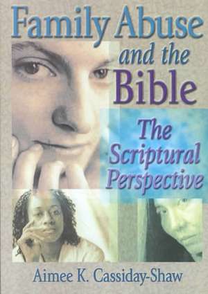 Family Abuse and the Bible: The Scriptural Perspective de Aimee K Cassiday-Shaw