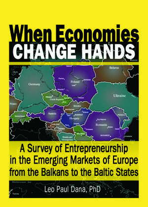 When Economies Change Hands: A Survey of Entrepreneurship in the Emerging Markets of Europe from the Balkans to the Baltic States de Leo Paul Dana