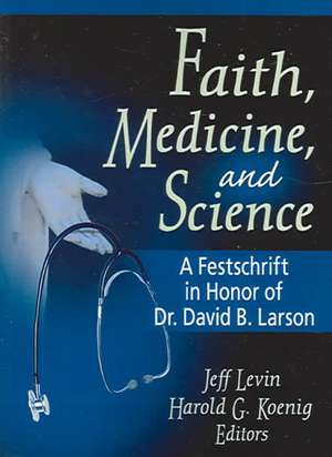 Faith, Medicine, and Science: A Festschrift in Honor of Dr. David B. Larson de Harold G Koenig