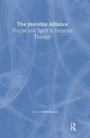 The Invisible Alliance: Psyche and Spirit in Feminist Therapy de Ellyn Kaschak