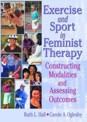 Exercise and Sport in Feminist Therapy: Constructing Modalities and Assessing Outcomes de Ruth Hall