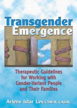 Transgender Emergence: Therapeutic Guidelines for Working with Gender-Variant People and Their Families de Arlene Istar Lev