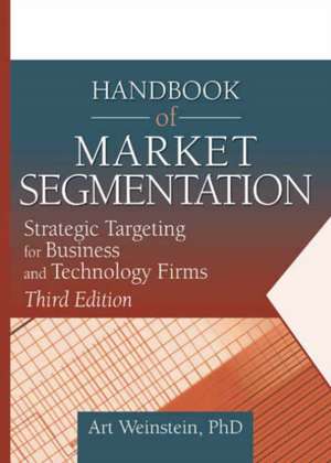 Handbook of Market Segmentation: Strategic Targeting for Business and Technology Firms, Third Edition de Art Weinstein