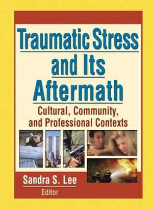 Traumatic Stress and Its Aftermath: Cultural, Community, and Professional Contexts de Sandra Lee