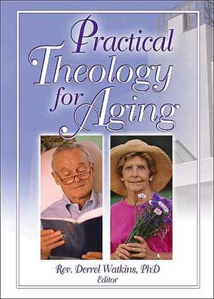 Practical Theology for Aging de Derrell R. Watkins