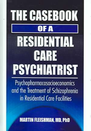 The Casebook of a Residential Care Psychiatrist: Psychopharmacosocioeconomics and the Treatment of Schizophrenia in Residential Care Facilities de Martin Fleishman