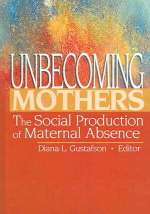 Unbecoming Mothers: The Social Production of Maternal Absence de Diana Gustafson