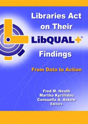 Libraries Act on Their LibQUAL+ Findings: From Data to Action de Fred M. Heath