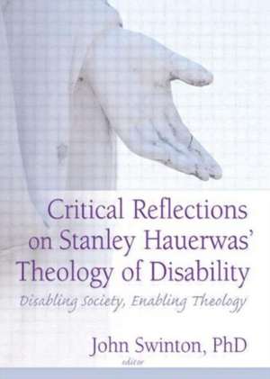 Critical Reflections on Stanley Hauerwas' Theology of Disability: Disabling Society, Enabling Theology de John Swinton