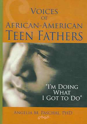 Voices of African-American Teen Fathers: I'm Doing What I Got to Do de Angelia M Paschal