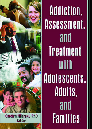 Addiction, Assessment, and Treatment with Adolescents, Adults, and Families de M. Carolyn Hilarski