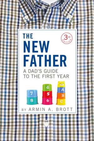 The New Father: A Dad's Guide to the First Year de Armin A. Brott