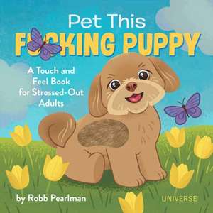 Pet This F*cking Puppy: A Touch-And-Feel Book for Stressed-Out Adults de Robb Pearlman