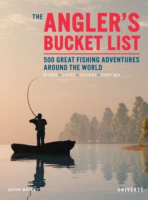 The Angler's Bucket List: 500 Great Fishing Adventures Around the World de John Bailey