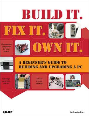 Build It. Fix It. Own It: A Beginner's Guide to Building and Upgrading a PC de Paul Mcfedries