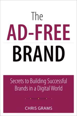 The Ad-Free Brand: Secrets to Building Successful Brands in a Digital World de Chris Grams