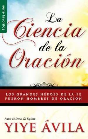 Ciencia de La Oracion, La: The Science of Prayer de Yiye Avila