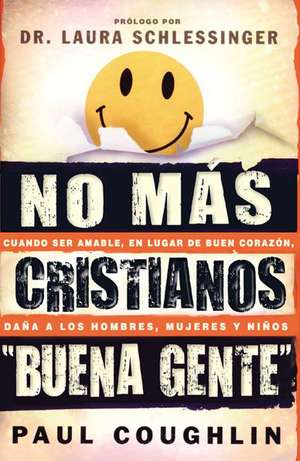 No Mas Cristianos "Buena Gente": Cuando Ser Agradable, en Lugar de Integro, Dana A los Hombres, Mujeres y Ninos = No More Christian Nice Guy de Laura Schlessinger