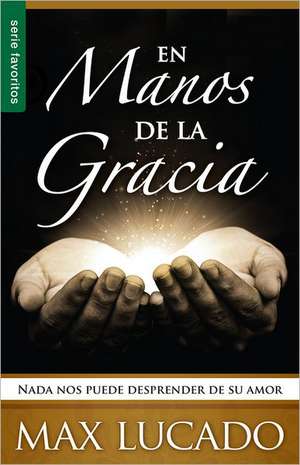 En Manos de la Gracia: NADA Nos Puede Desprender de su Amor = In the Grip of Grace de Max Lucado