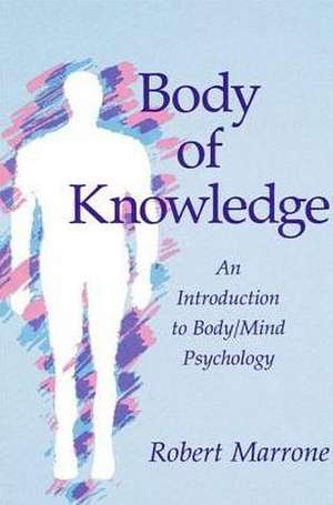 Body of Knowledge: An Introduction to Body/Mind Psychology de Robert Marrone