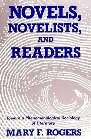 Novels, Novelists, and Readers: Toward a Phenomenological Sociology of Literature de Mary F. Rogers