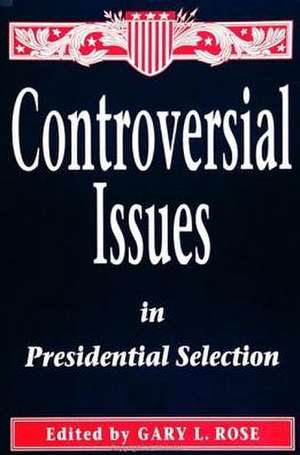 Controversial Issues in Presidential Selection: First Edition de Gary L. Rose