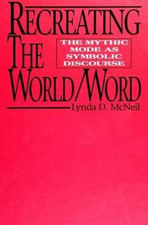 Recreating the World/Word: The Mythic Mode as Symbolic Discourse de Lynda D. McNeil