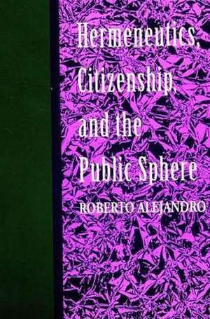 Hermeneutics, Citizenship, and the Public Sphere de Roberto Alejandro