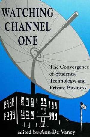 Watching Channel One: The Convergence of Students, Technology, and Private Business de Ann De Vaney