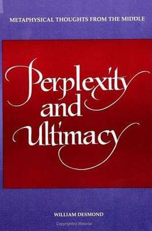 Perplexity and Ultimacy: Metaphysical Thoughts from the Middle de William Desmond