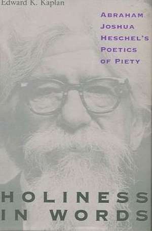 Holiness in Words: Abraham Joshua Heschel's Poetics of Piety de Edward K. Kaplan