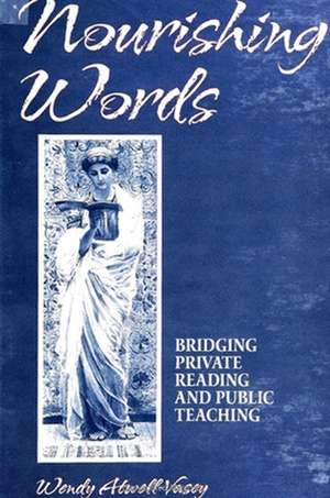 Nourishing Words: Bridging Private Reading and Public Teaching de Wendy Atwell-Vasey