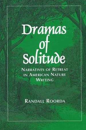 Dramas of Solitude: Narratives of Retreat in American Nature Writing de Randall Roorda