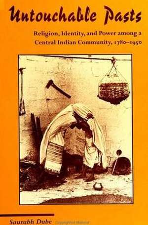 Untouchable Pasts: Religion, Identity, and Power Among a Central Indian Community, 1780-1950 de Saurabh Dube