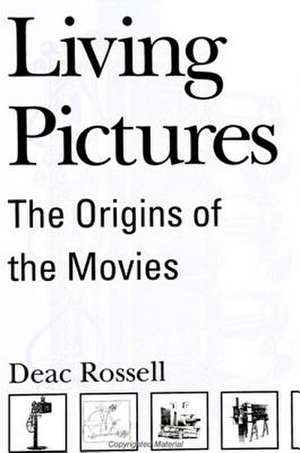 Living Pictures: The Origins of the Movies de Deac Rossell