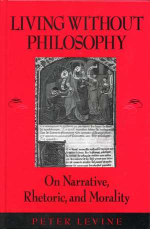 Living Without Philosophy: On Narrative, Rhetoric, and Morality de Peter Levine