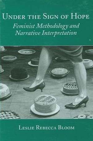 Under the Sign of Hope: Feminist Methodology and Narrative Interpretation de Leslie Rebecca Bloom