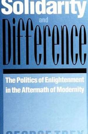 Solidarity and Difference: The Politics of Enlightenment in the Aftermath of Modernity de George Trey