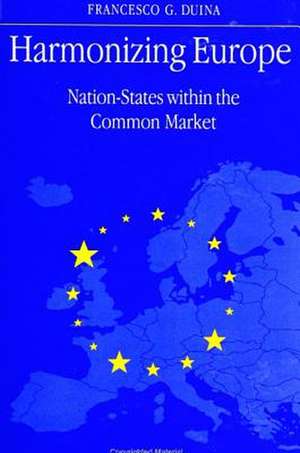 Harmonizing Europe: Nation-States Within the Common Market de Francesco G. Duina