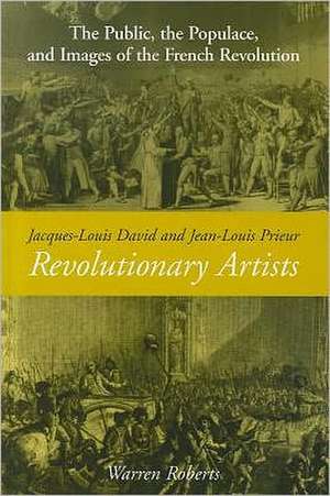 Jacques-Louis David and Jean-Louis Prieur, Revolutionary Artists: The Public, the Populace, and Images of the French Revolution de Warren Roberts