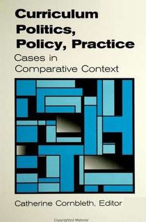 Curriculum Politics, Policy, Practice: Cases in Comparative Context de Catherine Cornbleth